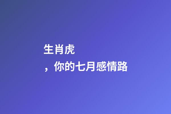 生肖虎，你的七月感情路